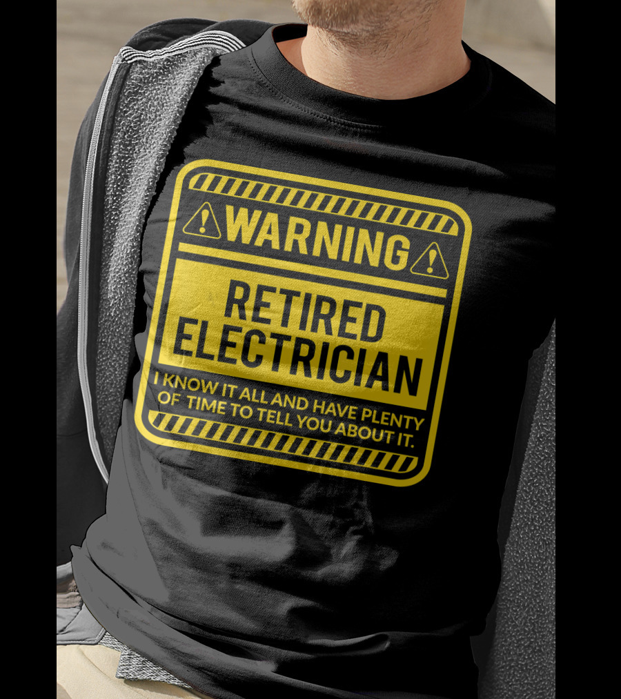 Warning Retired Electrician I Know It All And Have Plenty Of Time To Tell You About It T-Shirt