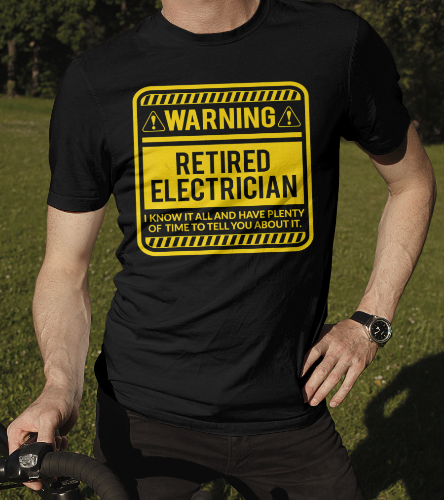 Warning Retired Electrician I Know It All And Have Plenty Of Time To Tell You About It T-Shirt