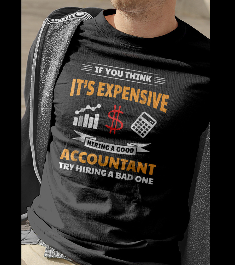 If You Think It's Expensive Hiring A Good Accountant Try Hiring A Bad One T-Shirt