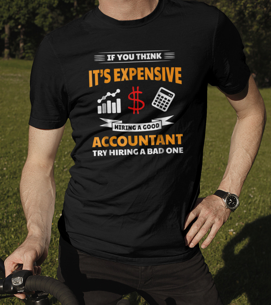 If You Think It's Expensive Hiring A Good Accountant Try Hiring A Bad One T-Shirt