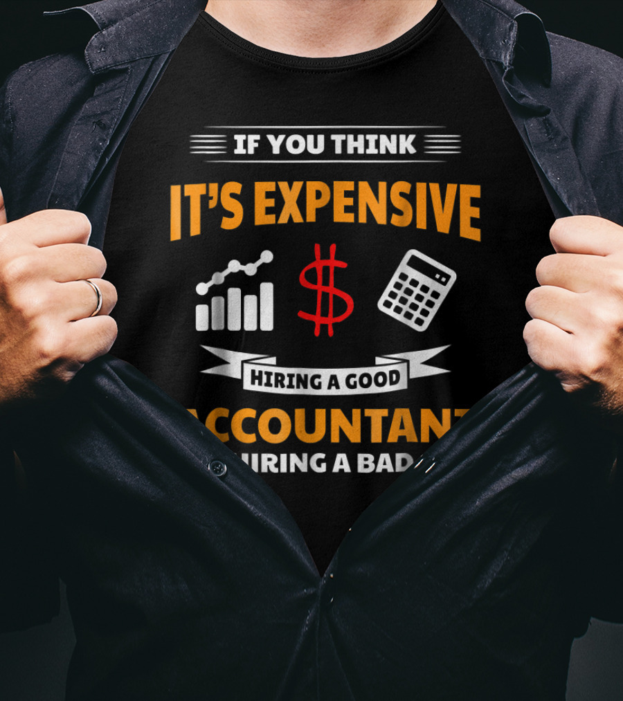 If You Think It's Expensive Hiring A Good Accountant Try Hiring A Bad One T-Shirt