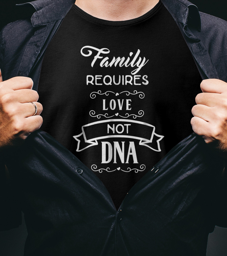Family Requires Love Not DNA Adoption Adopted Foster Family T-Shirt
