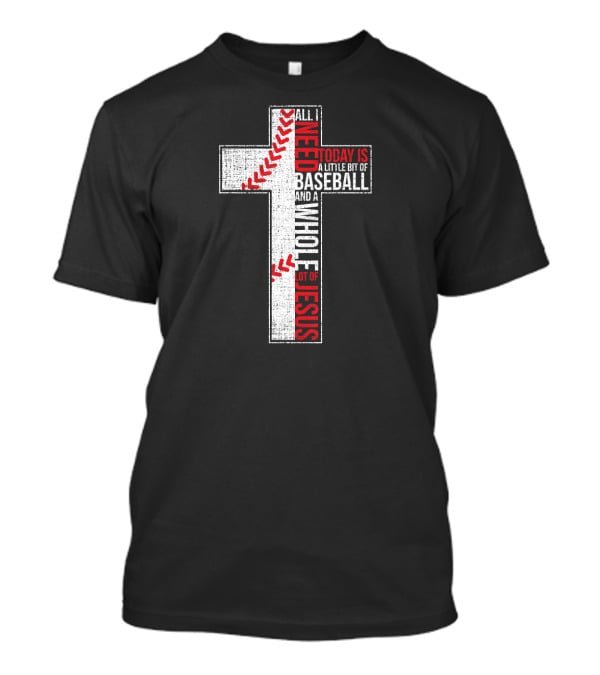 All I Need Today Is A Little Bit Of Baseball And A Whole Lot Of Jesus Cross T-Shirt