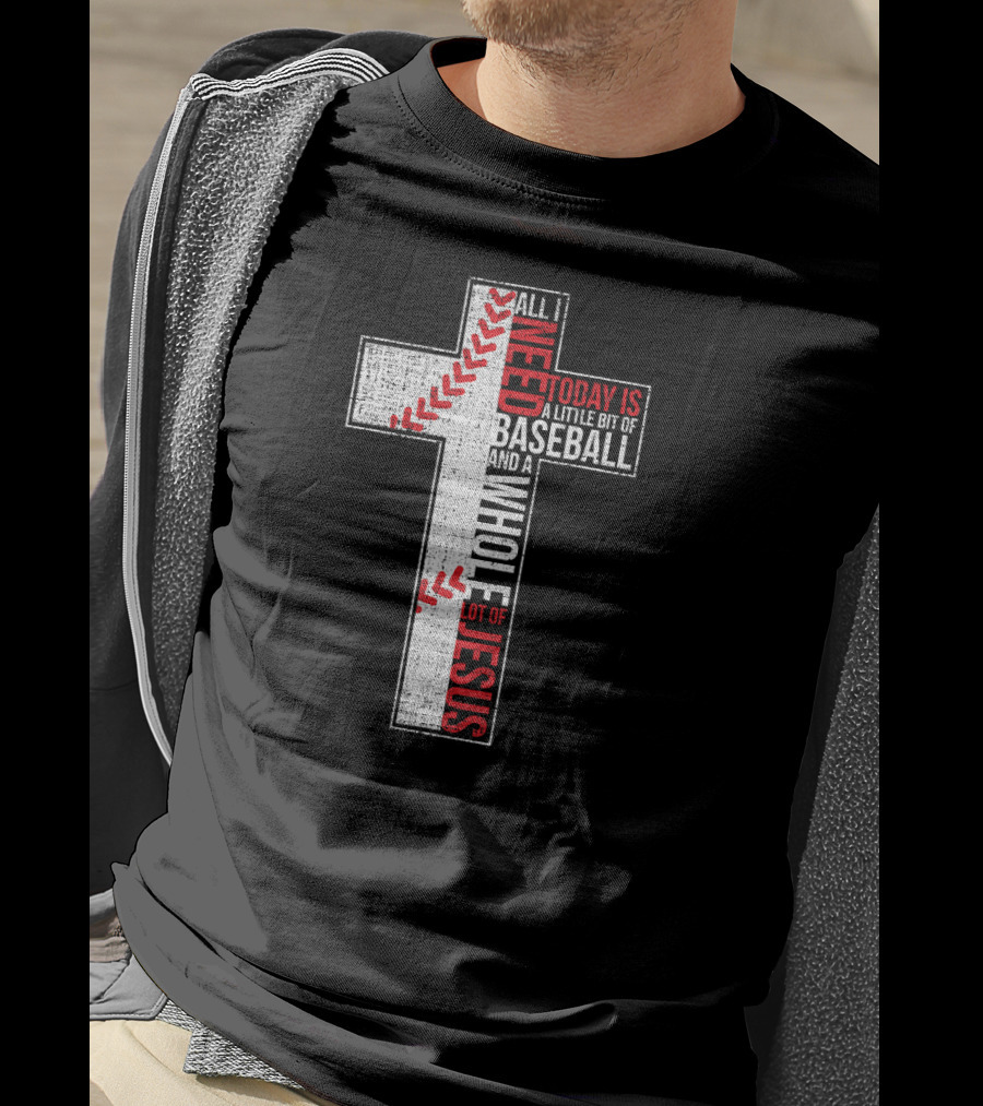 All I Need Today Is A Little Bit Of Baseball And A Whole Lot Of Jesus Cross T-Shirt