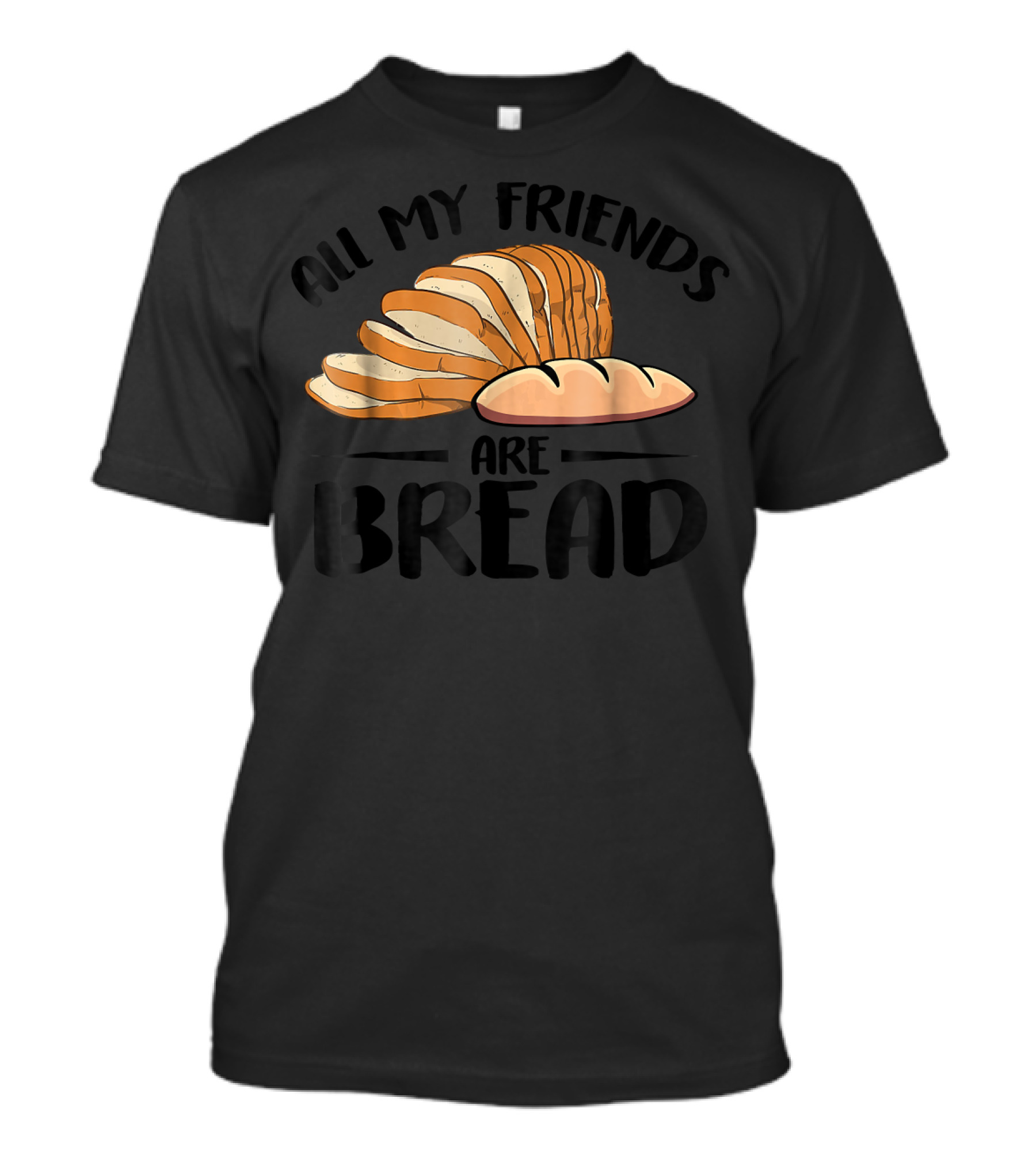 All My Friends Are Bread Sliced Loaf T-Shirt