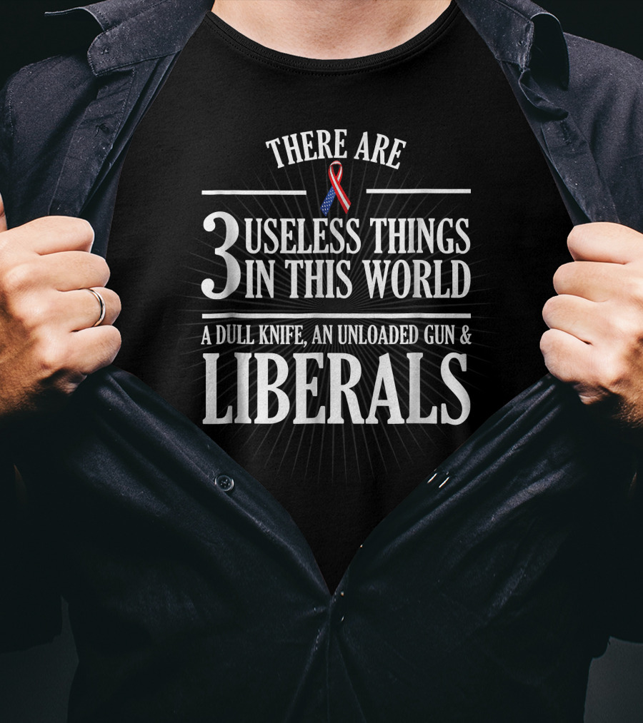 There Are 3 Useless Things In This World A Dull Knife An Unloaded Gun And Liberals T-Shirt