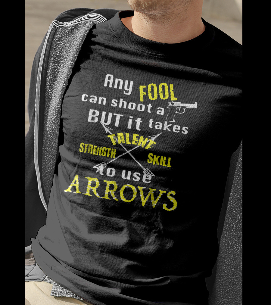 Any Fool Can Shoot A Gun But It Takes Strength Skill Talent To Use Arrows T-Shirt