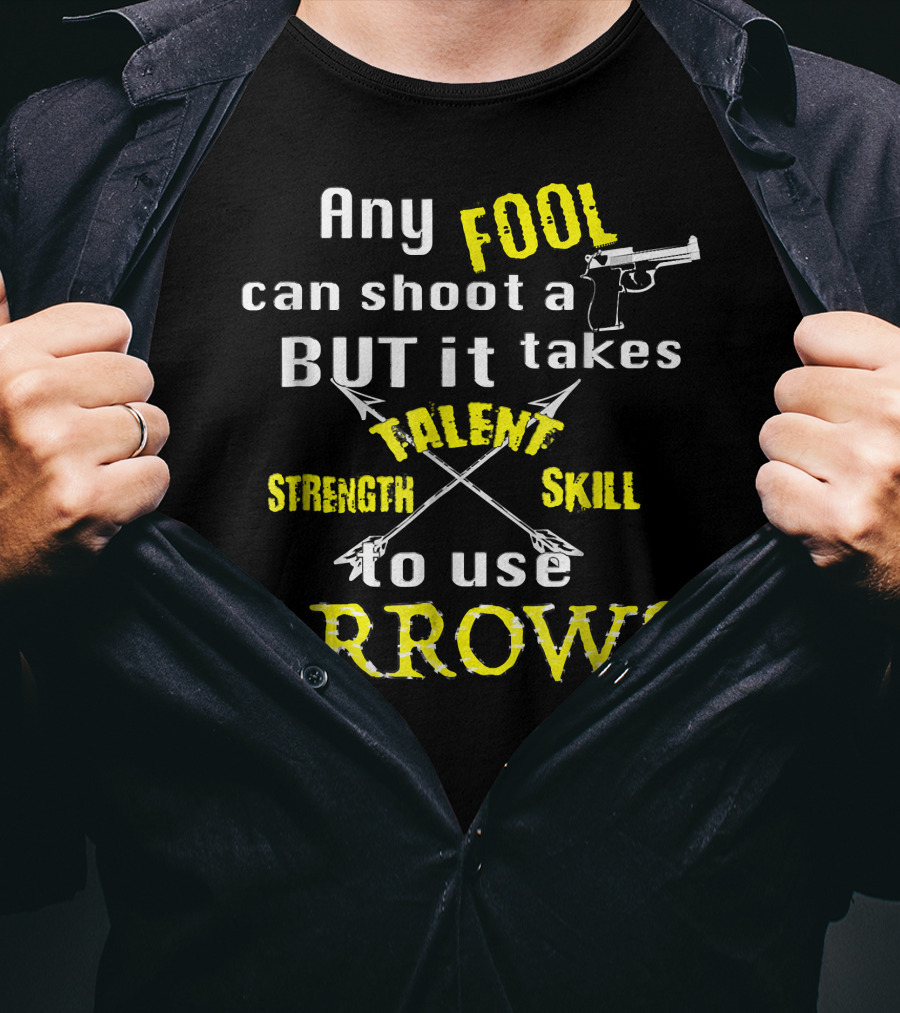 Any Fool Can Shoot A Gun But It Takes Strength Skill Talent To Use Arrows T-Shirt