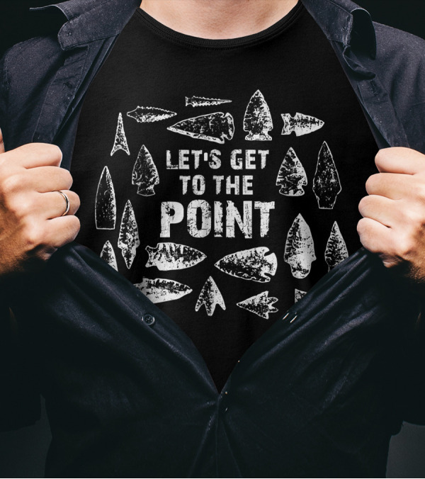 Let's Get To The Point Arrowhead Collector T-Shirt