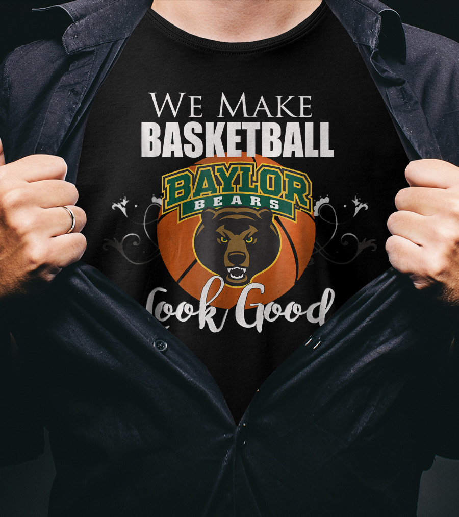We Make Basketball Look Good Baylor Bears Baylor University Basketball T-Shirt