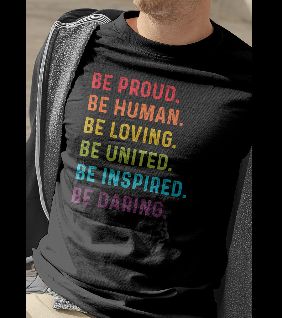Be Proud Be Human Be Loving Be United Be Inspired Be Daring T-Shirt