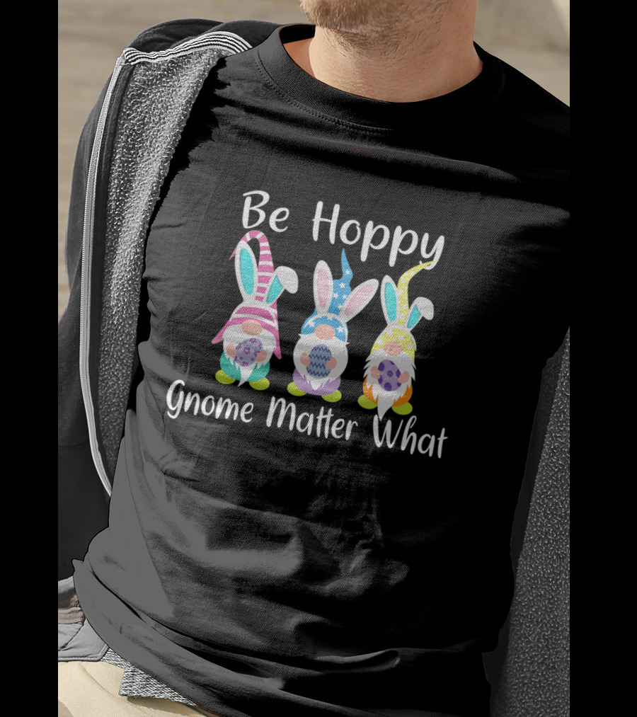 Be Hoppy Gnome Matter What Easter Bunny Pun T-Shirt
