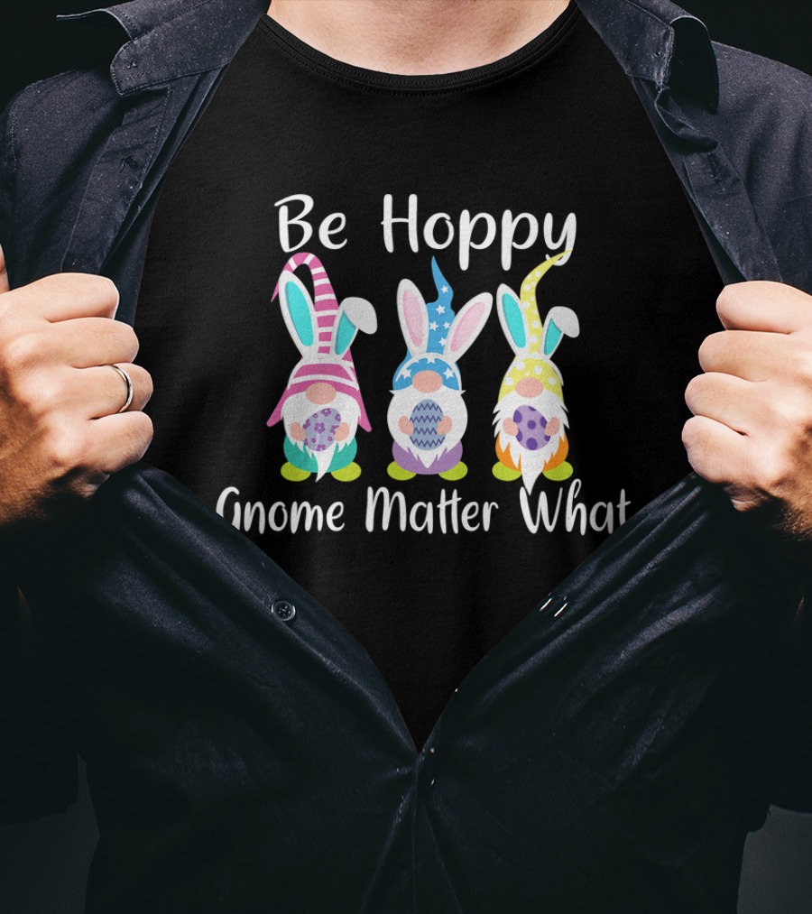 Be Hoppy Gnome Matter What Easter Bunny Pun T-Shirt