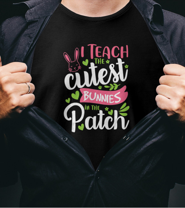 I Teach The Cutest Bunnies In The Patch Teacher Easter T-Shirt
