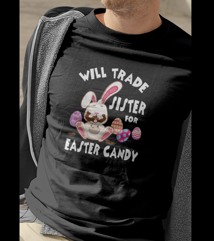 Will Trade Sister For Easter Candy Cute Bunny With Chocolate Eggs T-Shirt