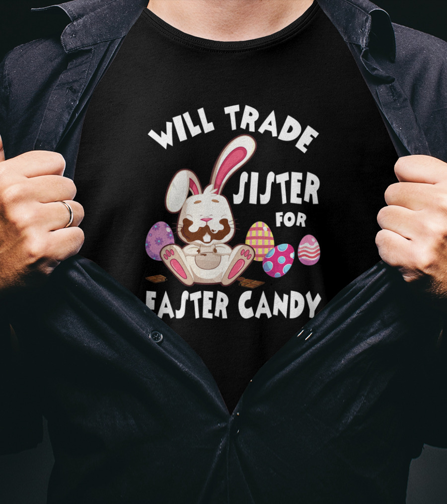 Will Trade Sister For Easter Candy Cute Bunny With Chocolate Eggs T-Shirt