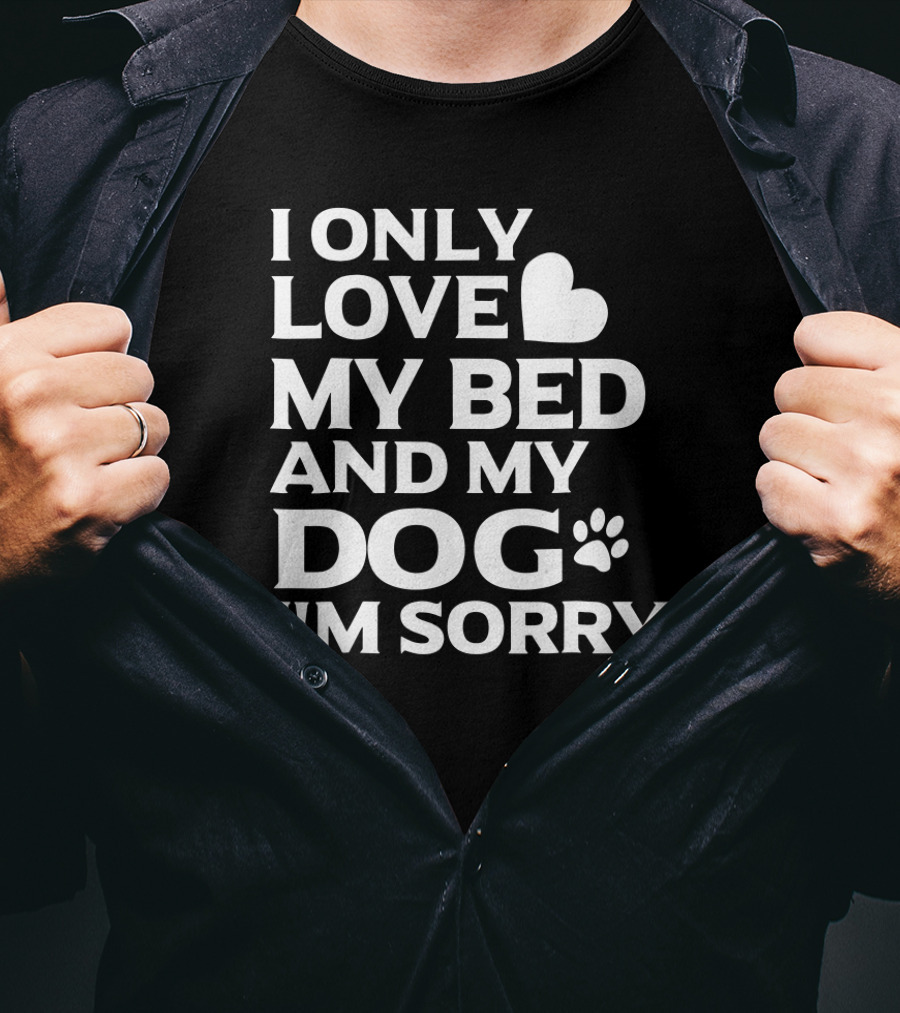 I Only Love My Bed And My Dog I'm Sorry T-Shirt