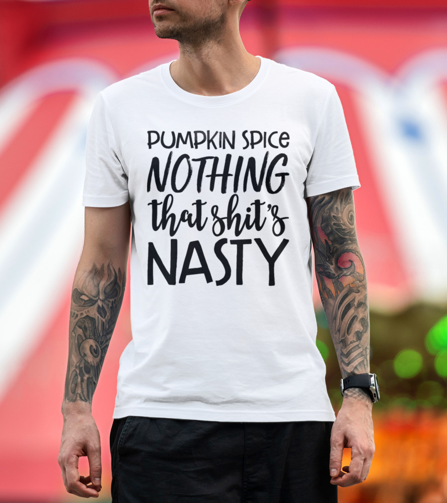 Pumpkin Spice Nothing That Shit's Nasty T-Shirt