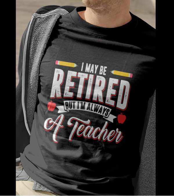 I May Be Retired But I'm Always A Teacher With Pencils And Apples T-Shirt