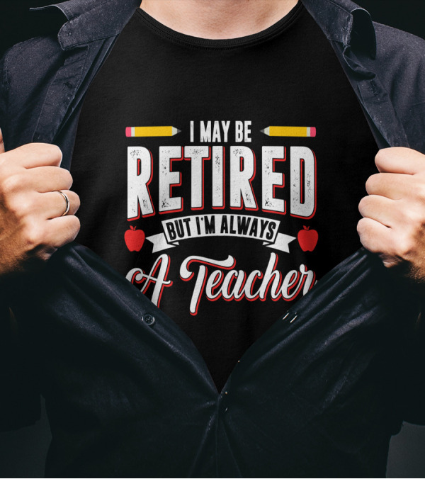 I May Be Retired But I'm Always A Teacher With Pencils And Apples T-Shirt