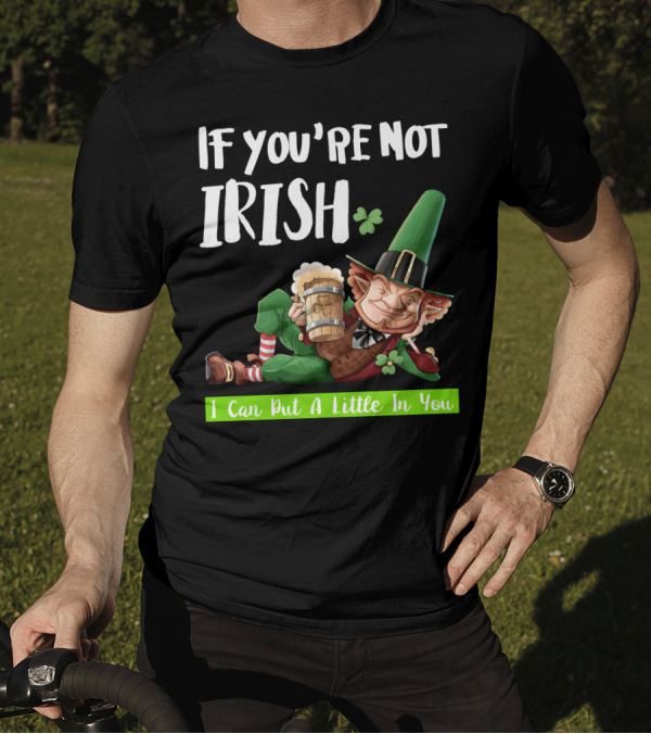 If You're Not Irish I Can Put A Little In You Leprechaun With Beer And Shamrock T-Shirt
