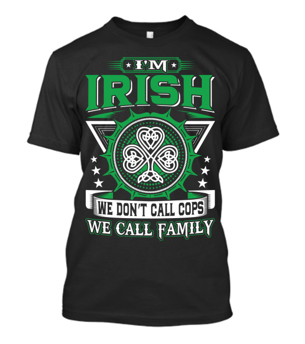 I'M IRISH WE DON'T CALL COPS WE CALL FAMILY T-Shirt