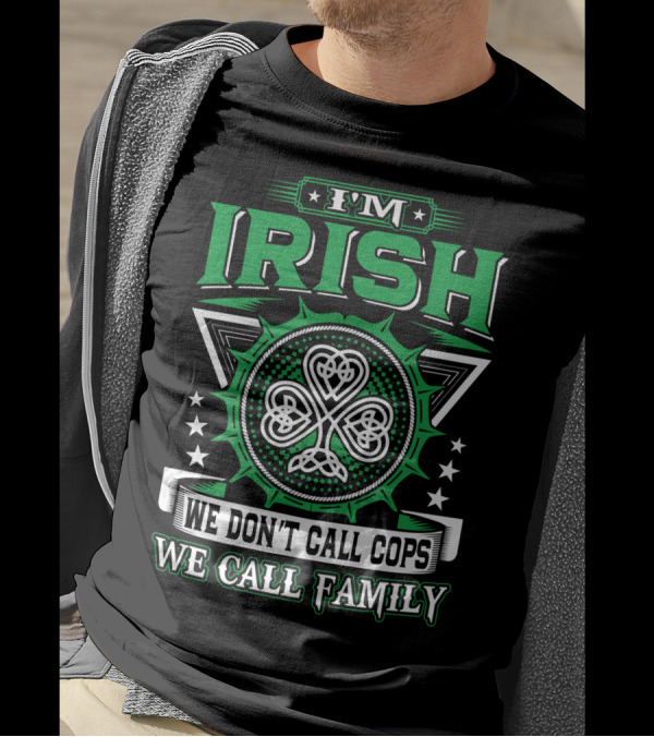 I'M IRISH WE DON'T CALL COPS WE CALL FAMILY T-Shirt