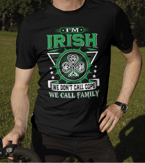 I'M IRISH WE DON'T CALL COPS WE CALL FAMILY T-Shirt