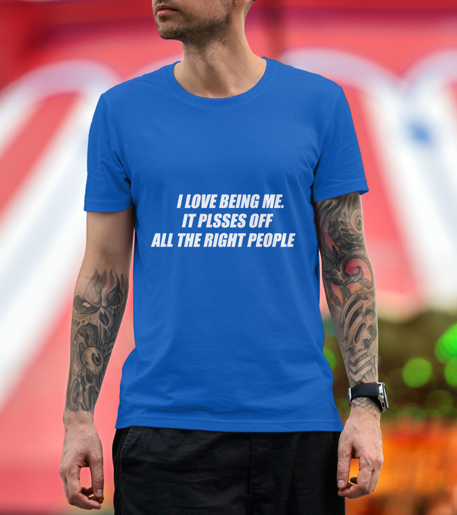 I Love Being Me It Pisses Off All the Right People T-Shirt