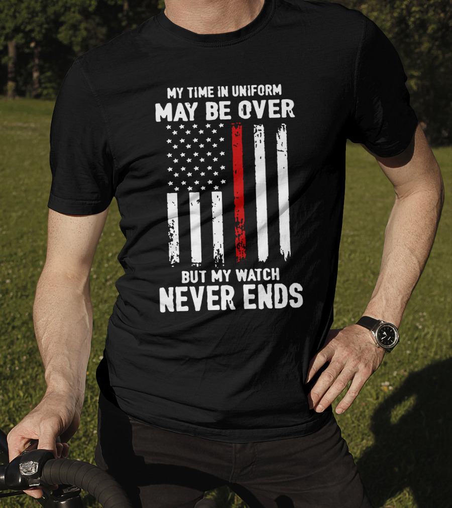 My Time IN Uniform May Be Over But My Watch Never Ends Firefighter Flag T-Shirt