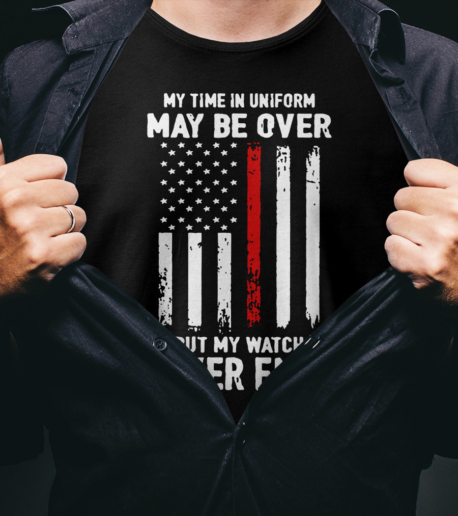 My Time IN Uniform May Be Over But My Watch Never Ends Firefighter Flag T-Shirt