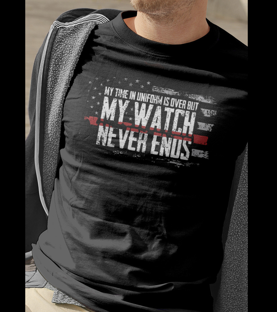 My Watch Never Ends My Time IN Uniform Is Over But T-Shirt