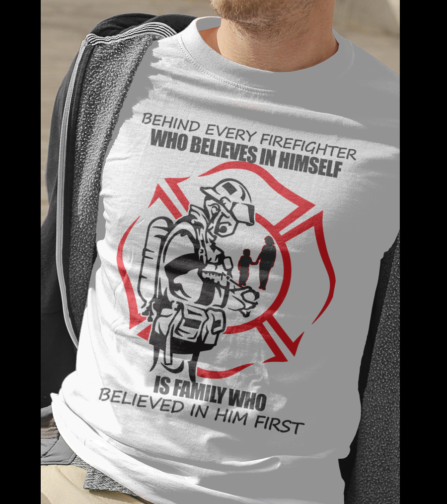 Behind Every Firefighter Who Believes IN Himself Is Family Who Believed IN Him First T-Shirt