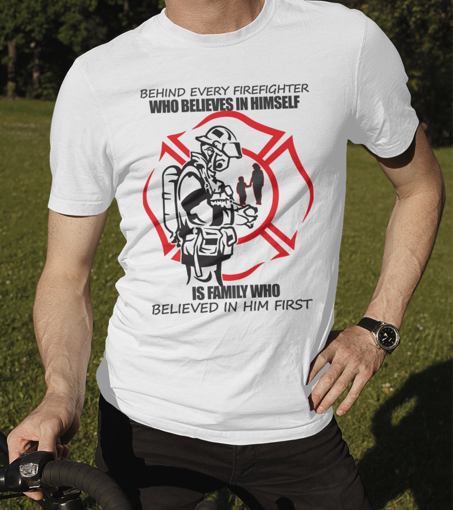 Behind Every Firefighter Who Believes IN Himself Is Family Who Believed IN Him First T-Shirt