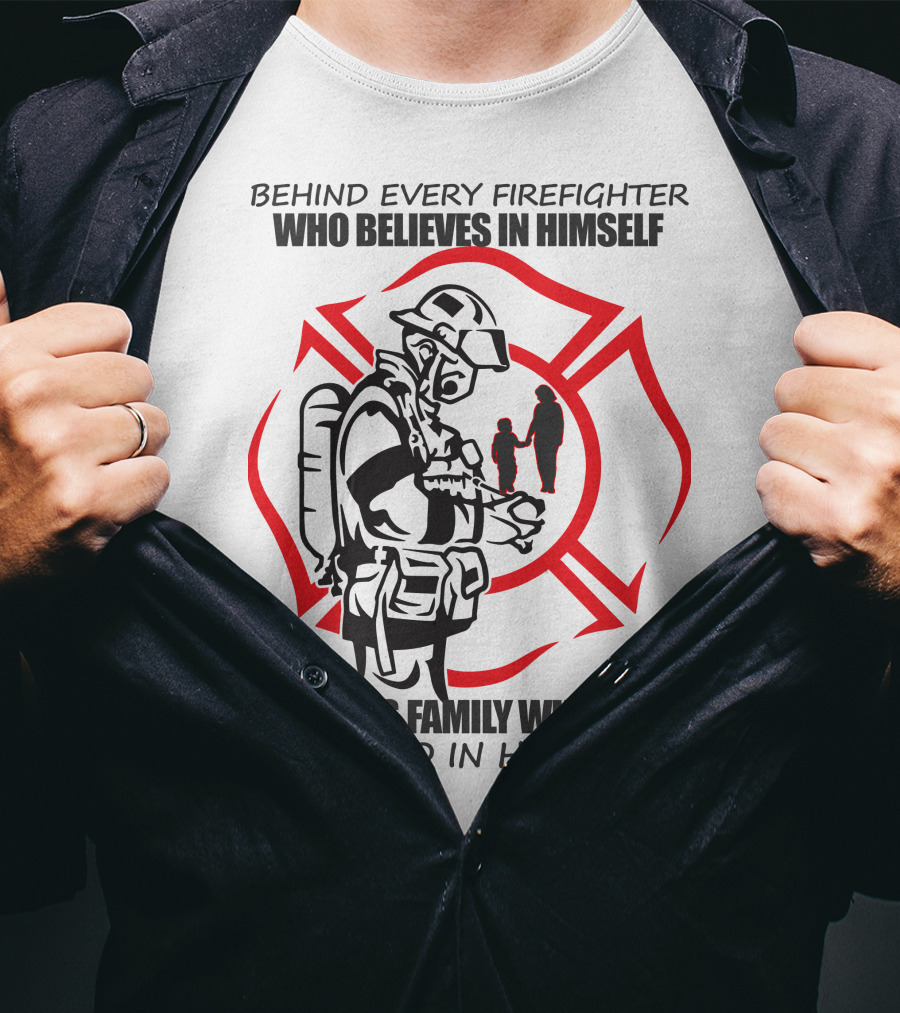 Behind Every Firefighter Who Believes IN Himself Is Family Who Believed IN Him First T-Shirt