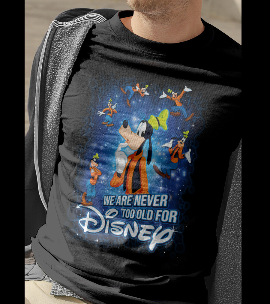 We Are Never Too Old For Disney Goofy T-Shirt