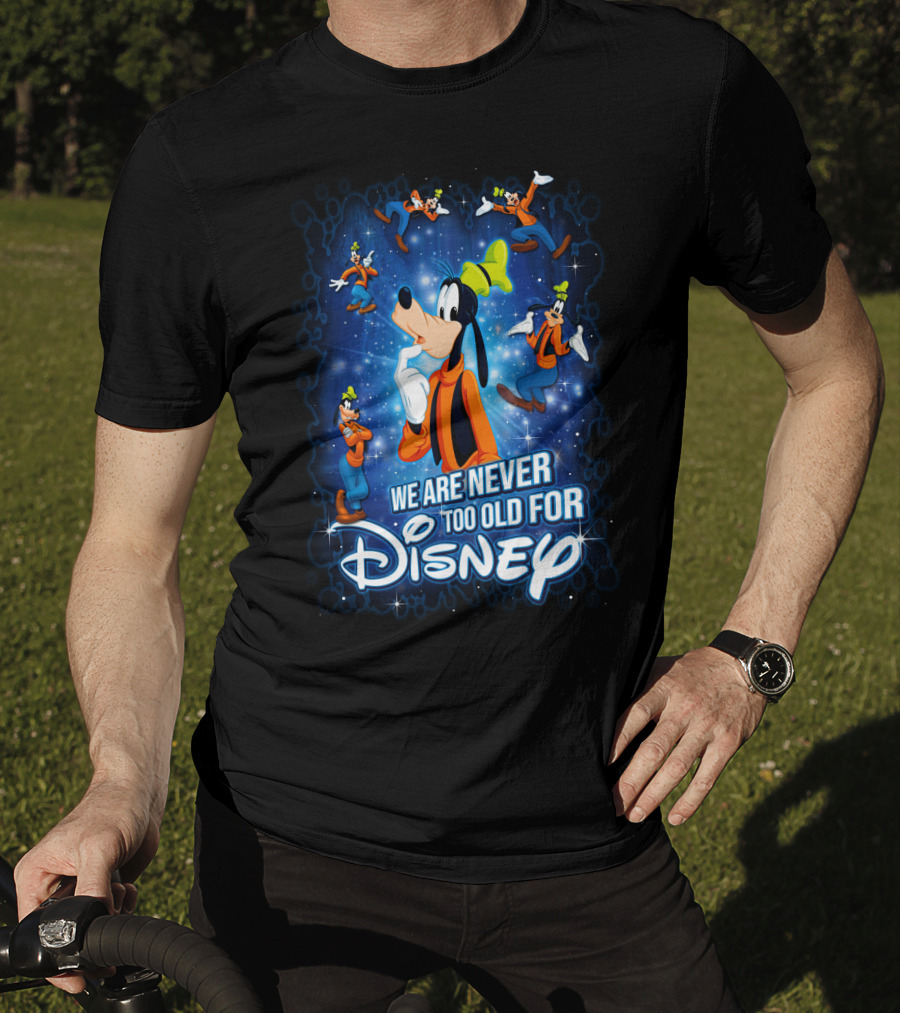 We Are Never Too Old For Disney Goofy T-Shirt