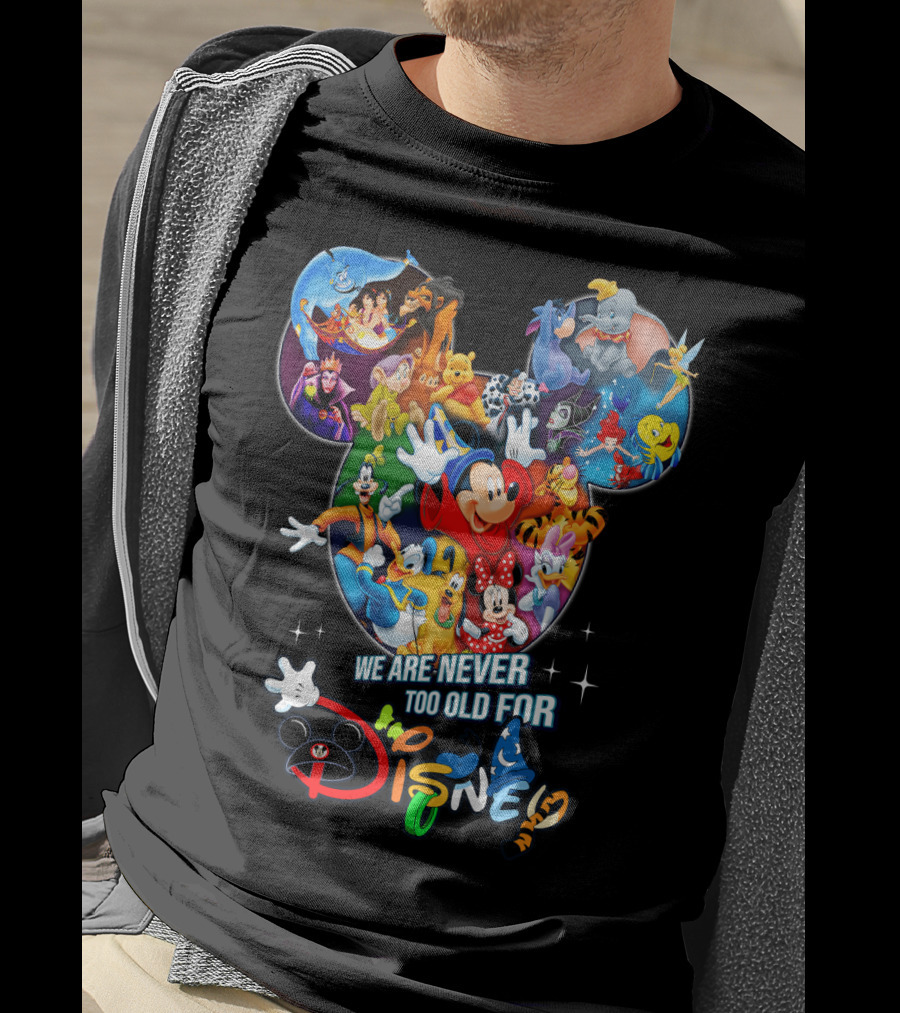 We Are Never Too Old For Disney Mickey Mouse Aladdin Lion King Ariel Minnie Goofy Dumbo Snow White T-Shirt