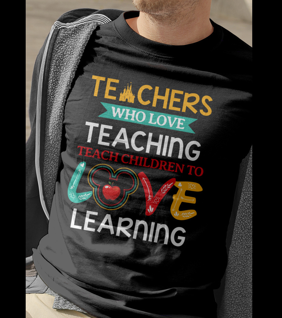 Teachers Who Love Teaching Teach Children To Love Learning T-Shirt