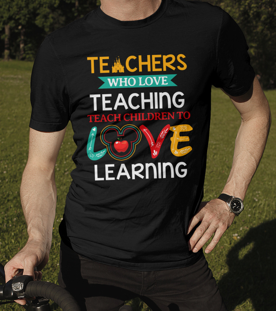Teachers Who Love Teaching Teach Children To Love Learning T-Shirt