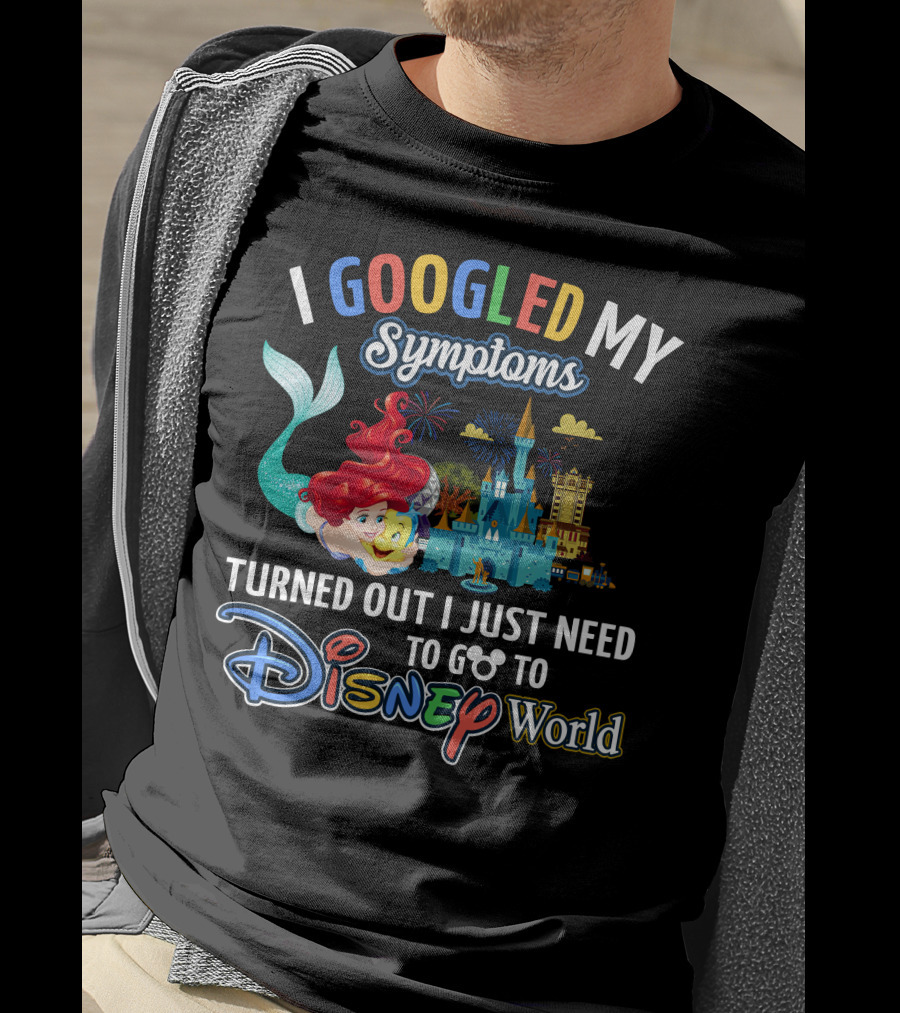 I Googled My Symptoms Turned Out I Just Need To Go To Disney World Ariel T-Shirt