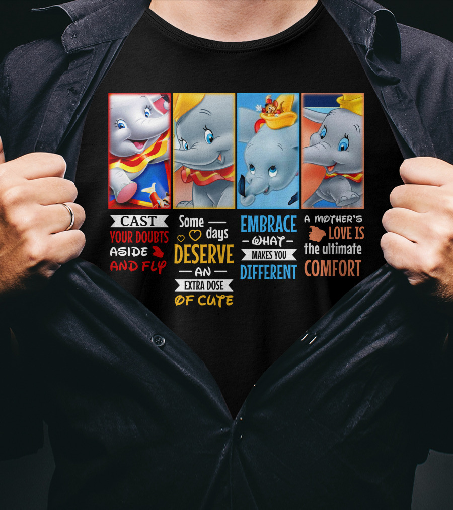 Dumbo Cast Your Doubts Aside And Fly Some Days Deserve An Extra Dose Of Cute Embrace What Makes You Different A Mother's Love Is The Ultimate Comfort T-Shirt
