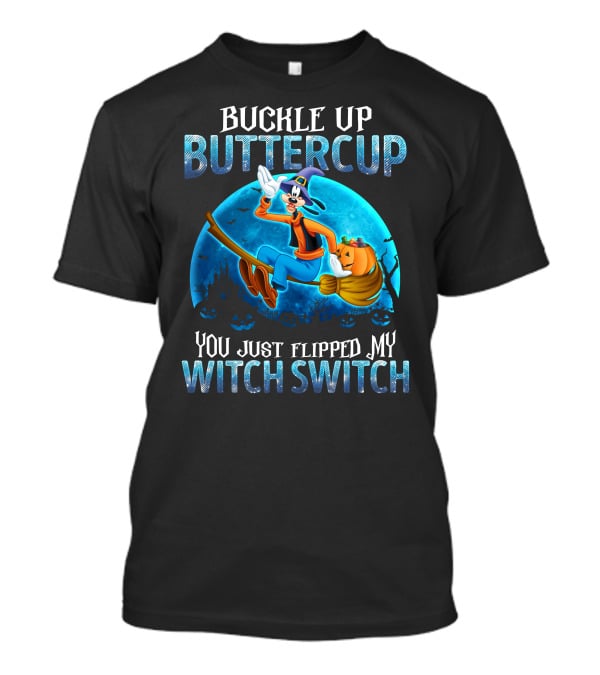 Buckle Up Buttercup You Just Flipped My Witch Switch Goofy -D T-Shirt
