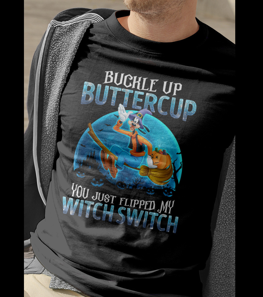 Buckle Up Buttercup You Just Flipped My Witch Switch Goofy -D T-Shirt