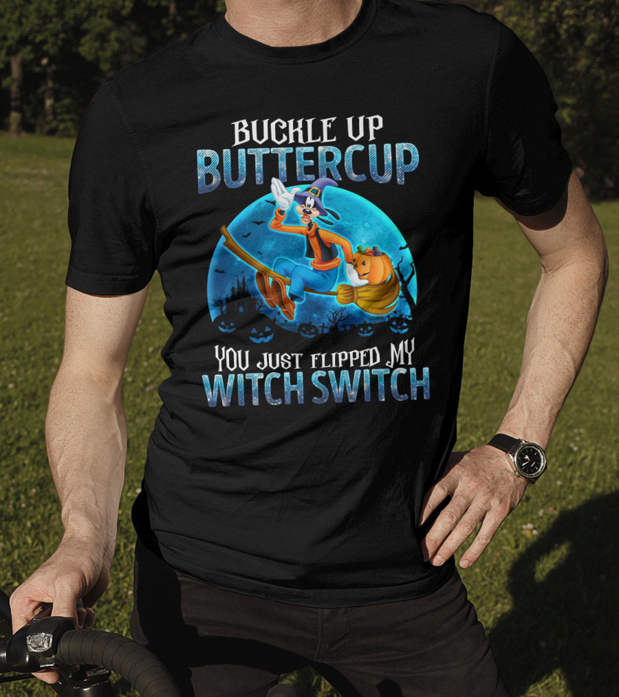 Buckle Up Buttercup You Just Flipped My Witch Switch Goofy -D T-Shirt