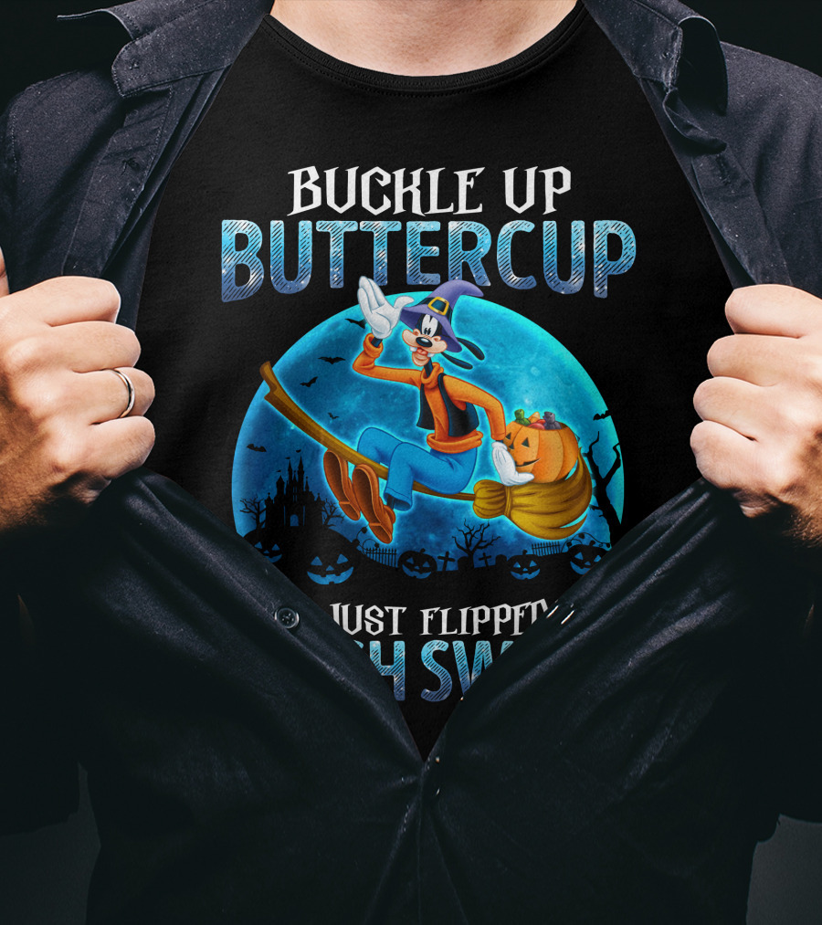 Buckle Up Buttercup You Just Flipped My Witch Switch Goofy -D T-Shirt