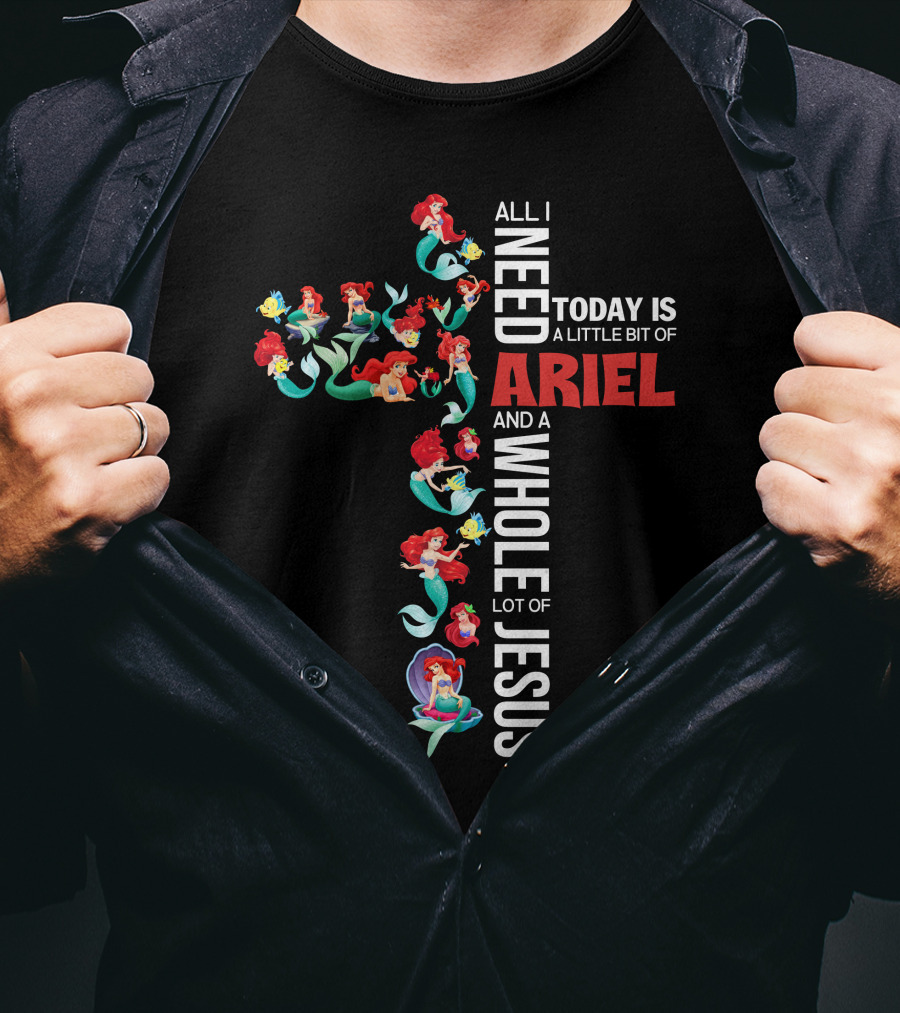 All I Need Today Is A Little Bit Of Ariel And A Whole Lot Of Jesus T-Shirt