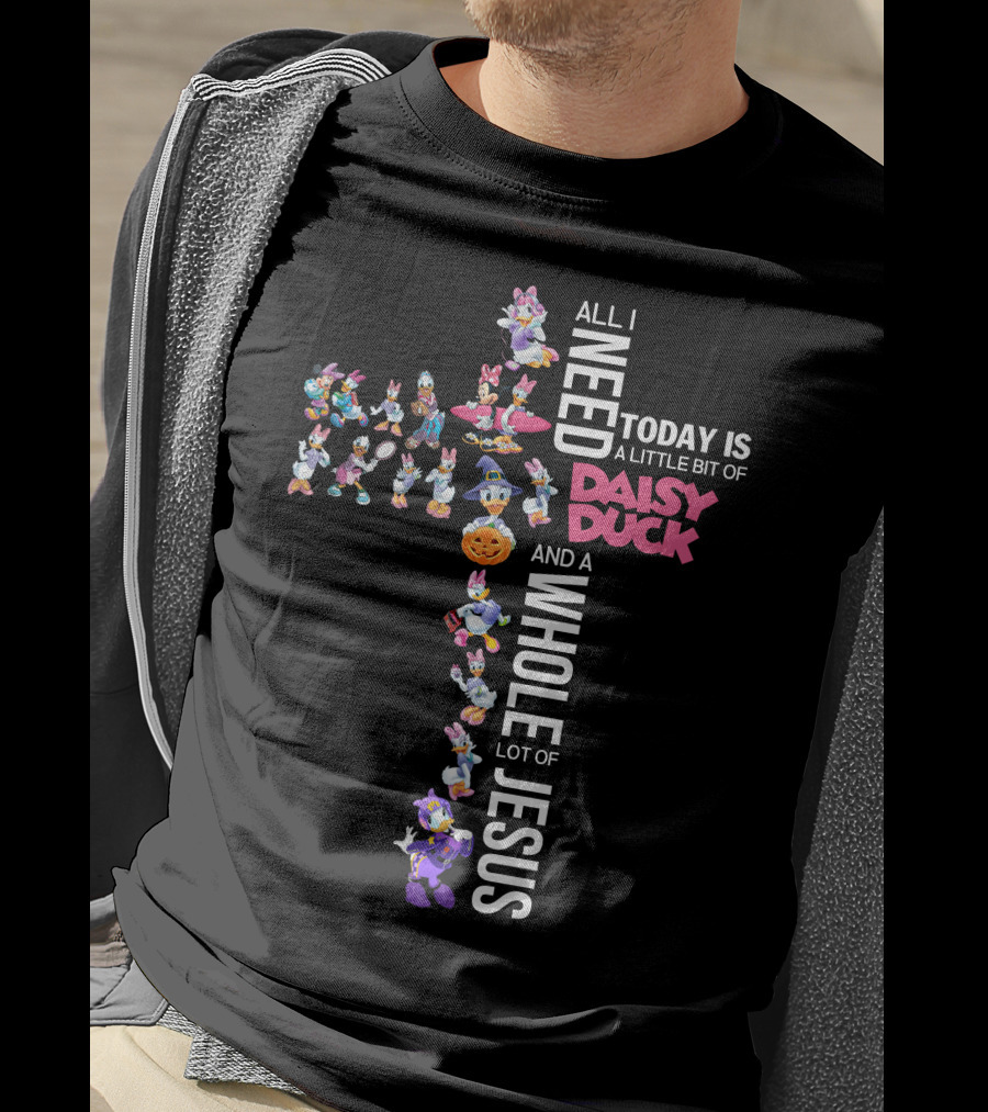 All I Need Today Is A Little Bit Of Daisy Duck And A Whole Lot Of Jesus T-Shirt