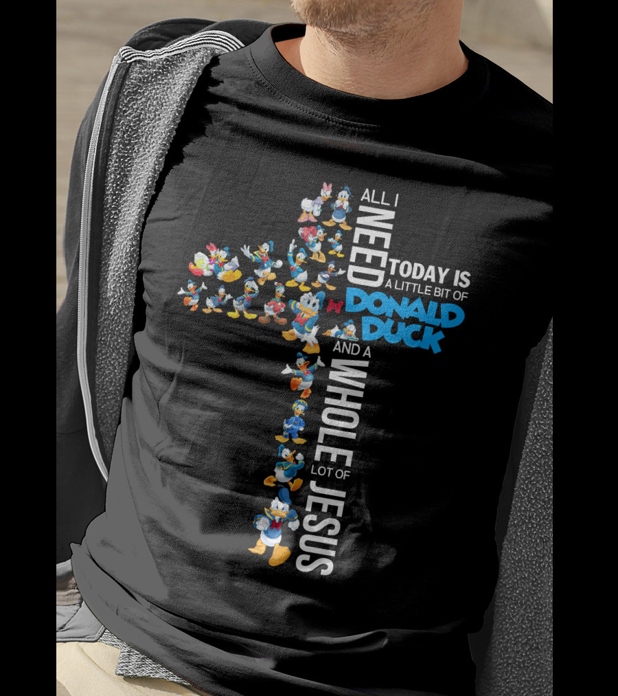 All I Need Today Is A Little Bit Of Donald Duck And A Whole Lot Of Jesus T-Shirt