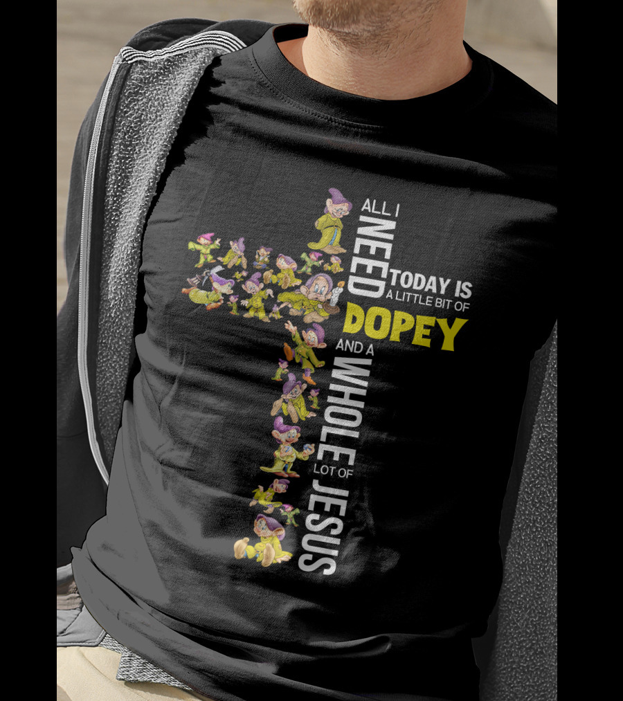 All I Need Today Is A Little Bit Of Dopey And A Whole Lot Of Jesus T-Shirt